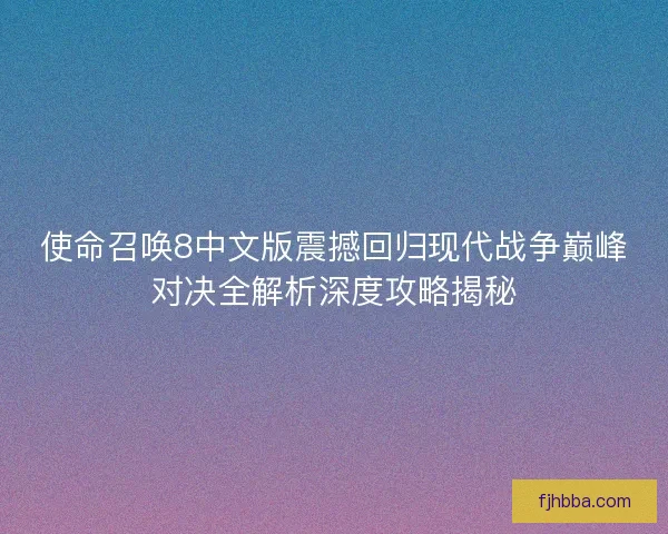 使命召唤8中文版震撼回归现代战争巅峰对决全解析深度攻略揭秘