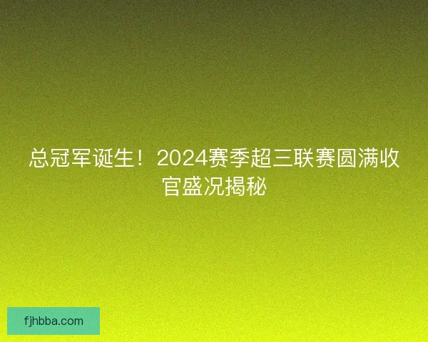 总冠军诞生！2024赛季超三联赛圆满收官盛况揭秘