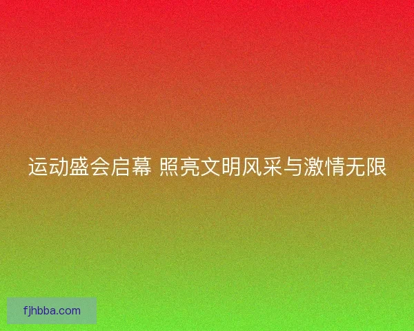 运动盛会启幕 照亮文明风采与激情无限