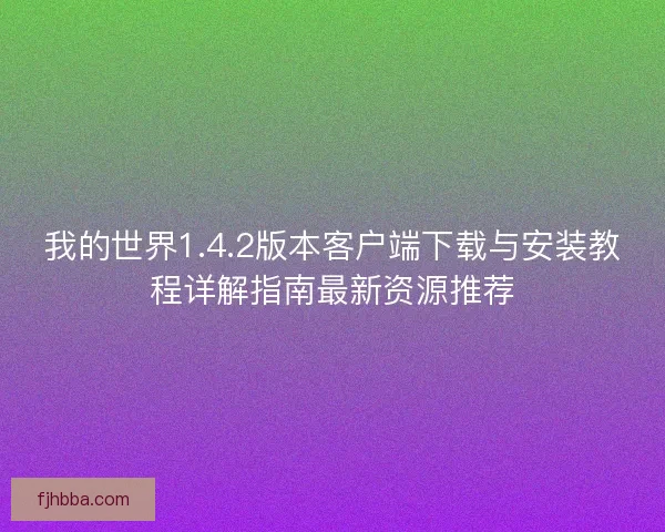 我的世界1.4.2版本客户端下载与安装教程详解指南最新资源推荐