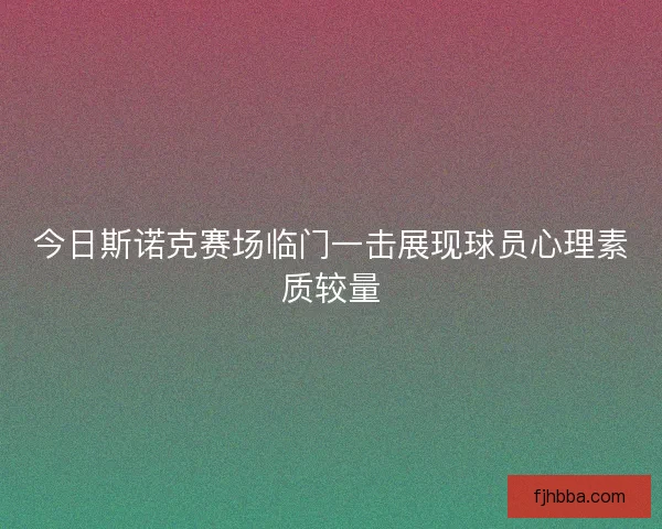 今日斯诺克赛场临门一击展现球员心理素质较量