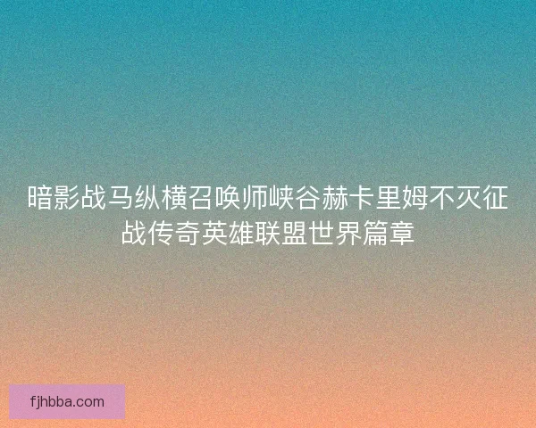 暗影战马纵横召唤师峡谷赫卡里姆不灭征战传奇英雄联盟世界篇章