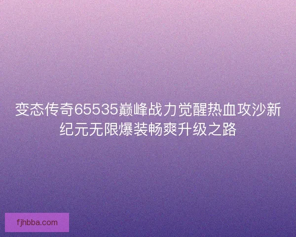 变态传奇65535巅峰战力觉醒热血攻沙新纪元无限爆装畅爽升级之路